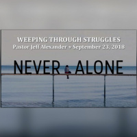 Weeping Through Struggles - Never Alone 9.23.18
