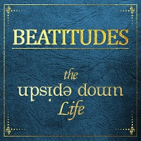 Beatitudes - The Upside Down Life: Welcome The King