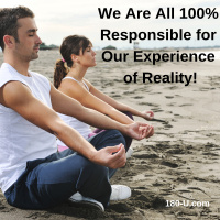 We Are Each 100% Responsibility for Our Experience of Reality