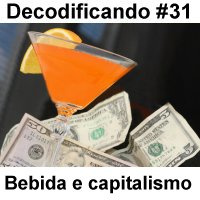 Decodificando - Episodio 31 - Bebida, direcao e capitalismo