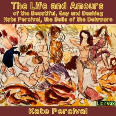 Life and Amours of the Beautiful, Gay and Dashing Kate Percival, the Belle of the Delaware, The by P...