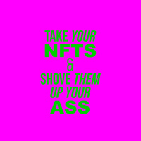 Take Your NFTs And Shove Them Up Your Ass