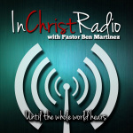 In Christ Radio With Pastor Ben Martinez