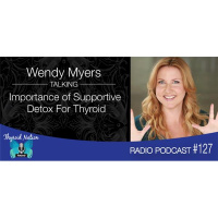 127 Wendy Myers- Importance Of Supportive Detox For Thyroid Health