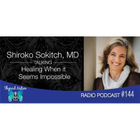 144 Dr. Shiroko Sokitch- Healing When it Seems Impossible