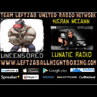 TEAM LEFTJAB UNCENSORED -EPISODE 17- KIERAN McCANN OF LUNATIC RADIO