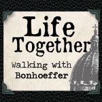 Life Together: Walking with Bonhoeffer