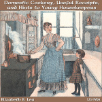 Domestic Cookery, Useful Receipts, and Hints to Young Housekeepers by LEA, Elizabeth E.
