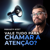 Preciso apelar para chamar a atenção das pessoas? | #PodcastMe 367