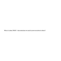 What is it about PROOF – that sometimes we need to prove ourselves to others?