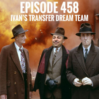 Episode 458 - Ivans Transfer Dream Team