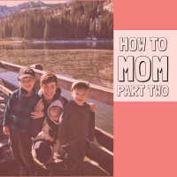 How to Mom: Part Two