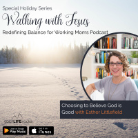Walking with Jesus and Choosing He Is Good with Esther Littlefield