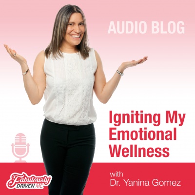 Igniting My Emotional Wellness Audio Blog With Dr. Gomez | Fabulously Driven Me