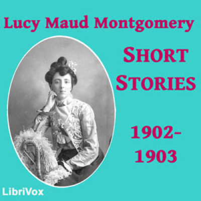 Lucy Maud Montgomery Short Stories, 1902 to 1903 by MONTGOMERY, Lucy Maud