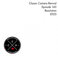 Classic Camera Revival - Episode 143 - Resolution:2023