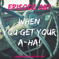 EPISODE 087 - WHEN YOU FINALLY HAVE AN A-HA!