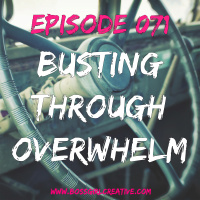 EPISODE 071 - BUSTING THROUGH OVERWHELM