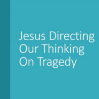 Jesus Directing Our Thinking On Tragedy - September 13, 2020