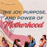 The Joy, Purpose, and Power of Motherhood