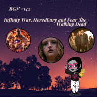 BGN #142 I Infinity War, Hereditary and Fear The Walking Dead