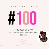 BGN #100 | The BGN Best Of Show Featuring Hidden Figures and Fences