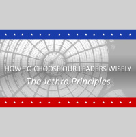 HOW TO CHOOSE OUR LEADERS WISELY: The Jethro Principles