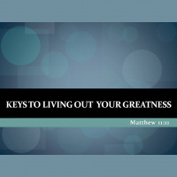 KEYS TO LIVING OUT YOUR GREATNESS - Matthew 11:11