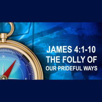 THE FOLLY OF OUR PRIDEFUL WAYS - James 4:1-10