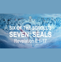 SIX OF THE SCROLLS SEVEN SEALS - Revelation 6:1-17