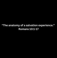 ANATOMY OF A SALVATION EXPERIENCE - Romans 10:1-17