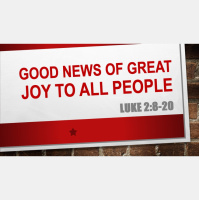 GOOD NEWS OF GREAT JOY TO ALL PEOPLE - Luke 2:8-20