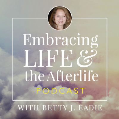 Embracing Life With Betty J. Eadie