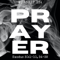 Exodus 30: Worship is...Prayer