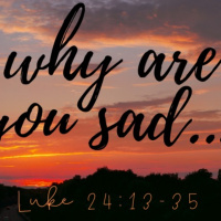 Luke 24:13-35 Why are you sad?