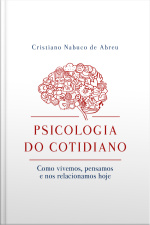 Psicologia do Cotidiano - Como vivemos, pensamos e nos relacionamos hoje