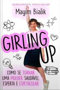 Girling up - Como se tornar uma mulher saudável, esperta e espetacular