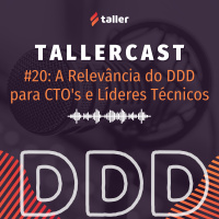 A Relevância do DDD para CTOs e Líderes Técnicos - TallerCast #20