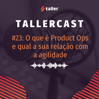 O que é Product Ops e qual a sua relação com a agilidade - TallerCast #23