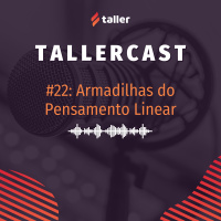 Armadilhas do Pensamento Linear - TallerCast #22