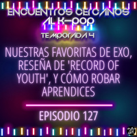 Episodio 127: Nuestras favoritas de EXO, reseña de Record of youth, y cómo robar aprendices