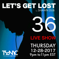 Lets Get Lost EP 36 - TSoNYC - 12_28_2017 by Shawn Dub