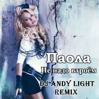 Паола – Не надо втроём ( Dj Andy Light Remix )