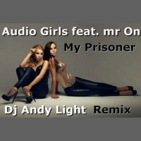 AUDIO GIRLS feat. Mr On - My prisoner (Dj Andy Light Remix)