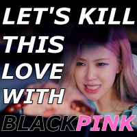Lets Kill This Love With BlackPink