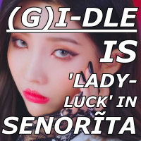 (G)I-DLE is Lady Luck in Senorita
