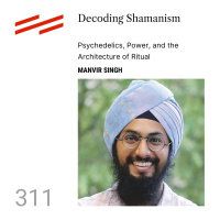 Manvir Singh - Decoding Shamanism: Psychedelics, Power, and the Architecture of Ritual