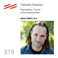 Brian Tierney, Ph.D. - Visionary Somatics: Psychedelics, Trauma  the Dreaming Body