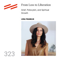 Lena Franklin - From Loss to Liberation: Grief, Psilocybin, and Spiritual Growth