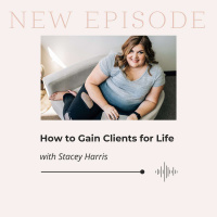 How to Gain Clients for Life with Stacey Harris